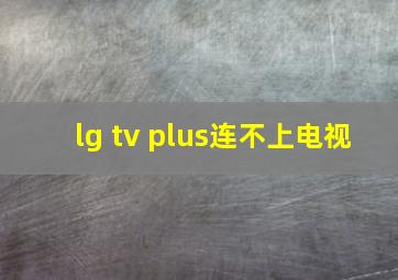 lg tv plus连不上电视